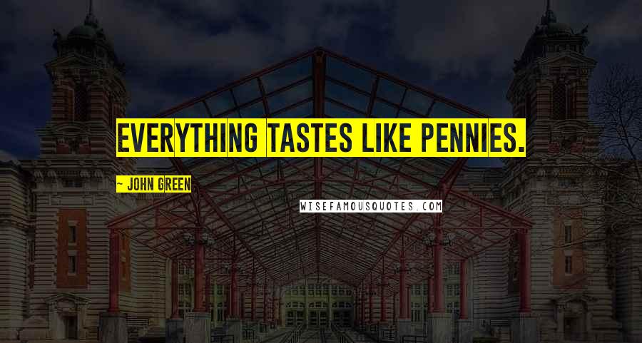 John Green Quotes: Everything tastes like pennies.