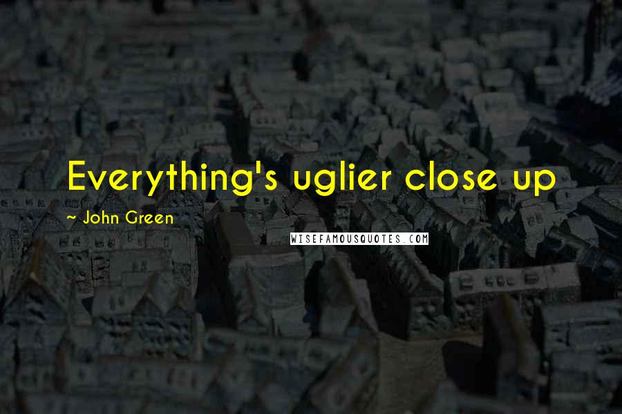 John Green Quotes: Everything's uglier close up