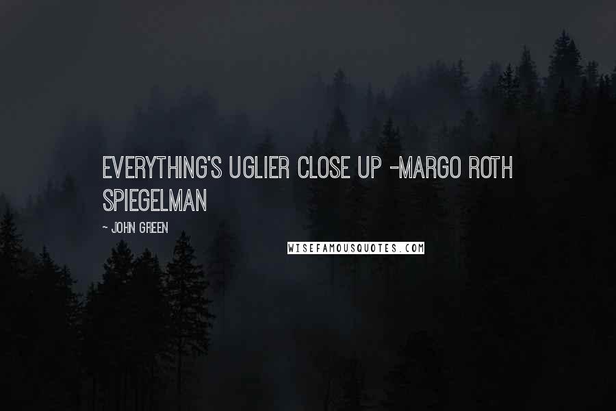 John Green Quotes: Everything's uglier close up -Margo Roth Spiegelman