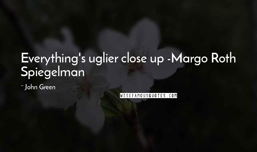 John Green Quotes: Everything's uglier close up -Margo Roth Spiegelman