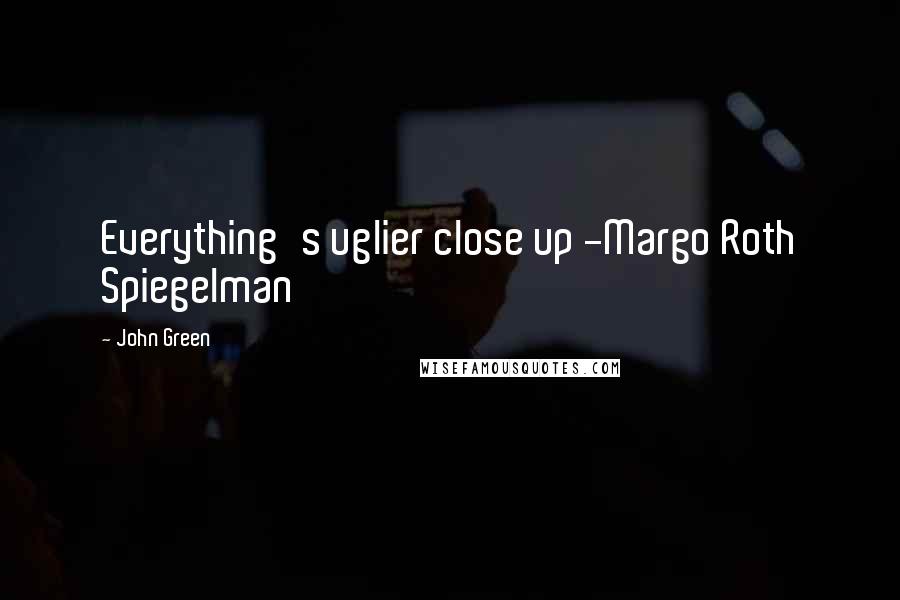 John Green Quotes: Everything's uglier close up -Margo Roth Spiegelman