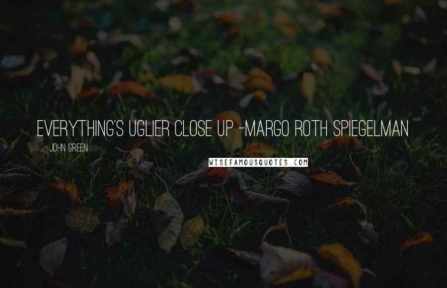 John Green Quotes: Everything's uglier close up -Margo Roth Spiegelman