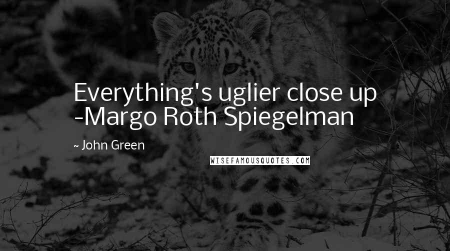 John Green Quotes: Everything's uglier close up -Margo Roth Spiegelman