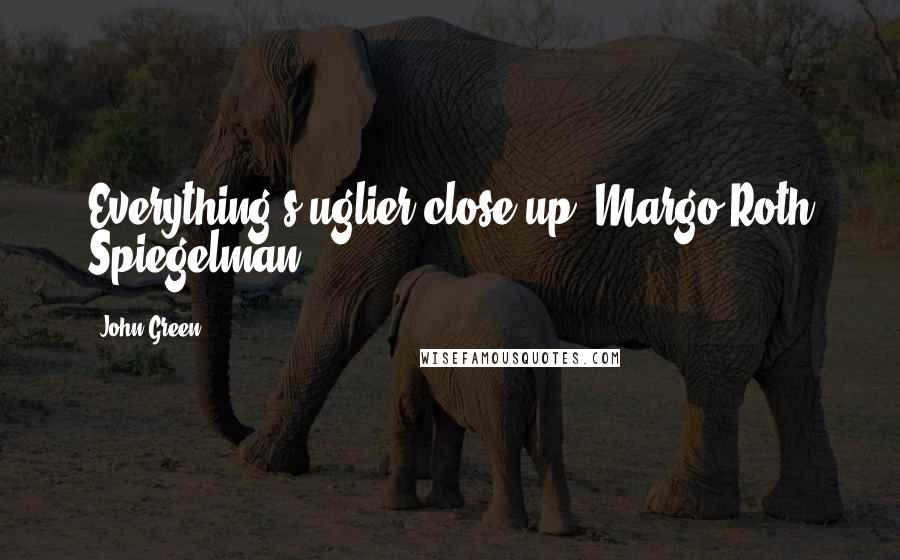 John Green Quotes: Everything's uglier close up -Margo Roth Spiegelman