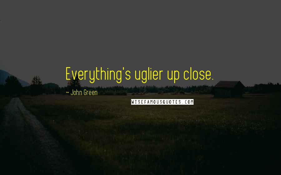 John Green Quotes: Everything's uglier up close.