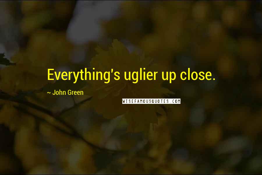 John Green Quotes: Everything's uglier up close.