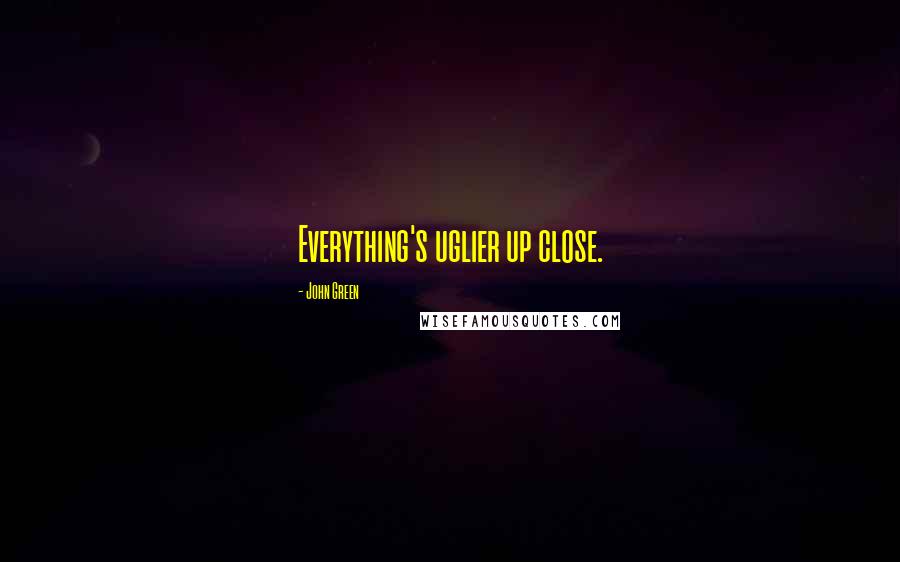 John Green Quotes: Everything's uglier up close.