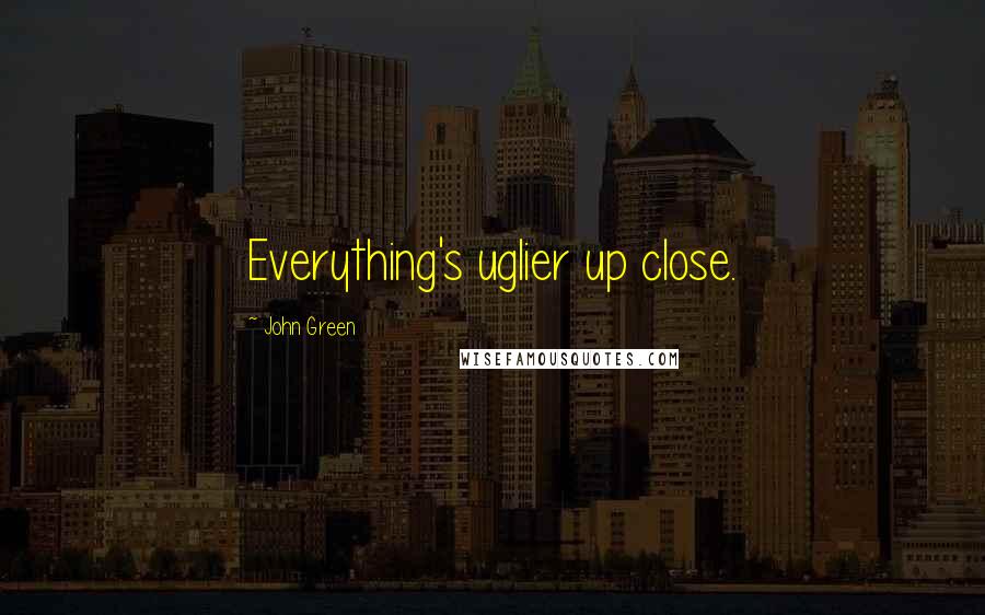 John Green Quotes: Everything's uglier up close.