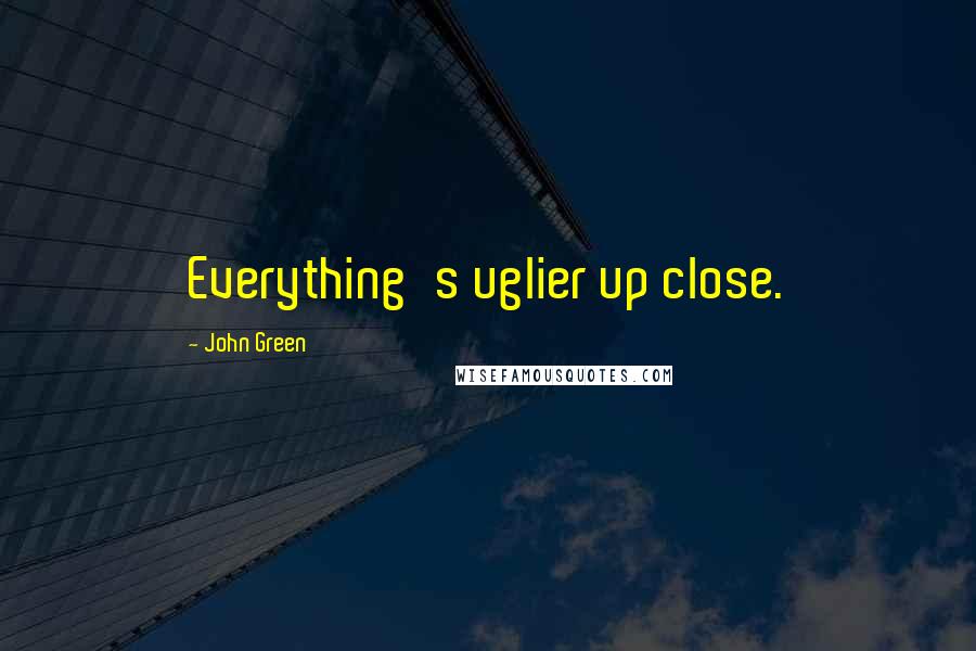 John Green Quotes: Everything's uglier up close.