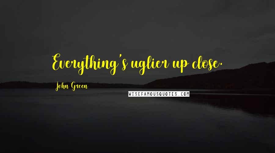 John Green Quotes: Everything's uglier up close.