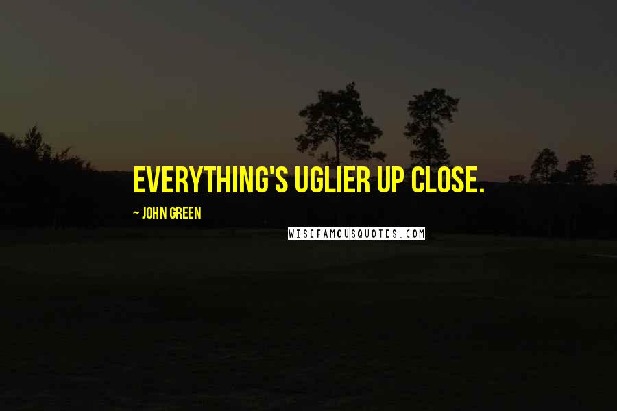 John Green Quotes: Everything's uglier up close.