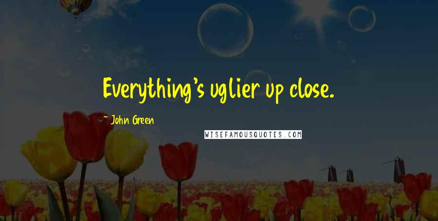 John Green Quotes: Everything's uglier up close.