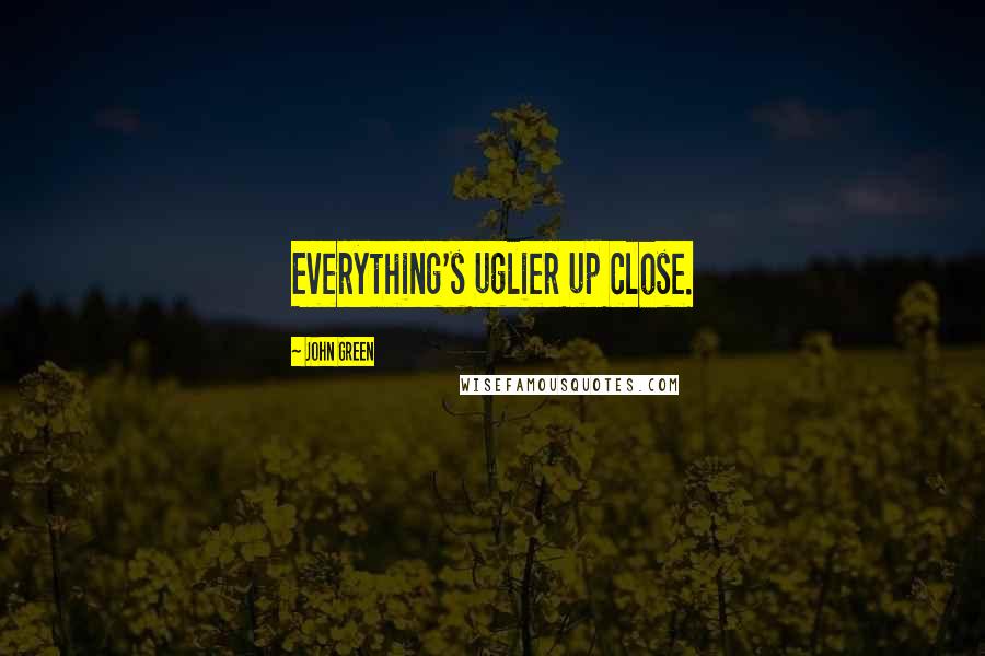 John Green Quotes: Everything's uglier up close.