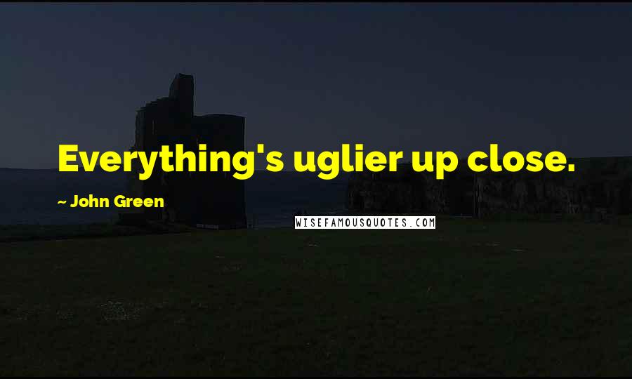 John Green Quotes: Everything's uglier up close.