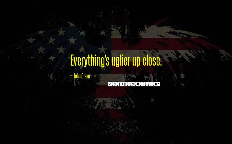 John Green Quotes: Everything's uglier up close.