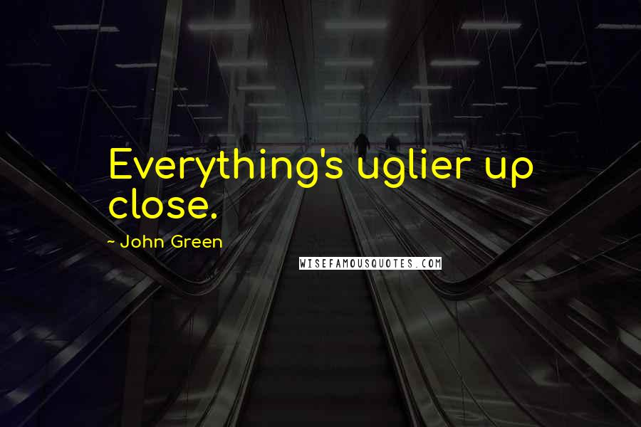 John Green Quotes: Everything's uglier up close.