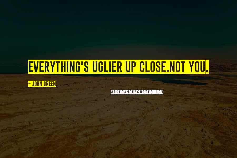 John Green Quotes: Everything's uglier up close.Not you.