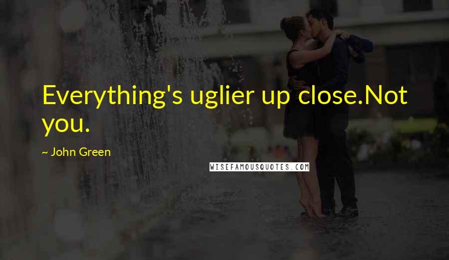 John Green Quotes: Everything's uglier up close.Not you.