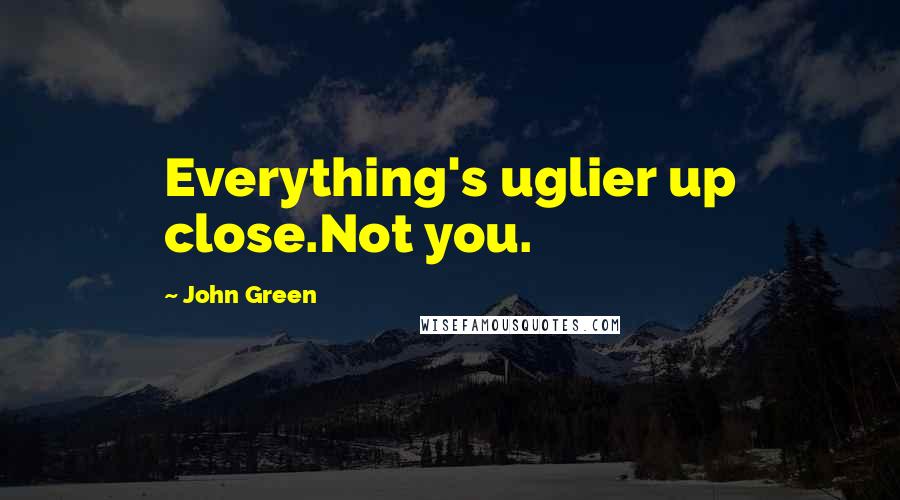 John Green Quotes: Everything's uglier up close.Not you.