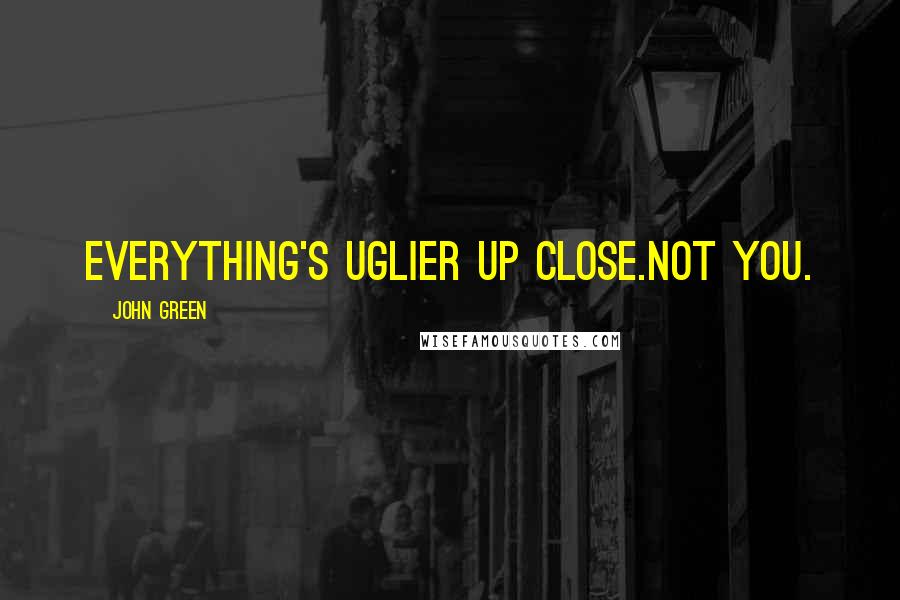 John Green Quotes: Everything's uglier up close.Not you.