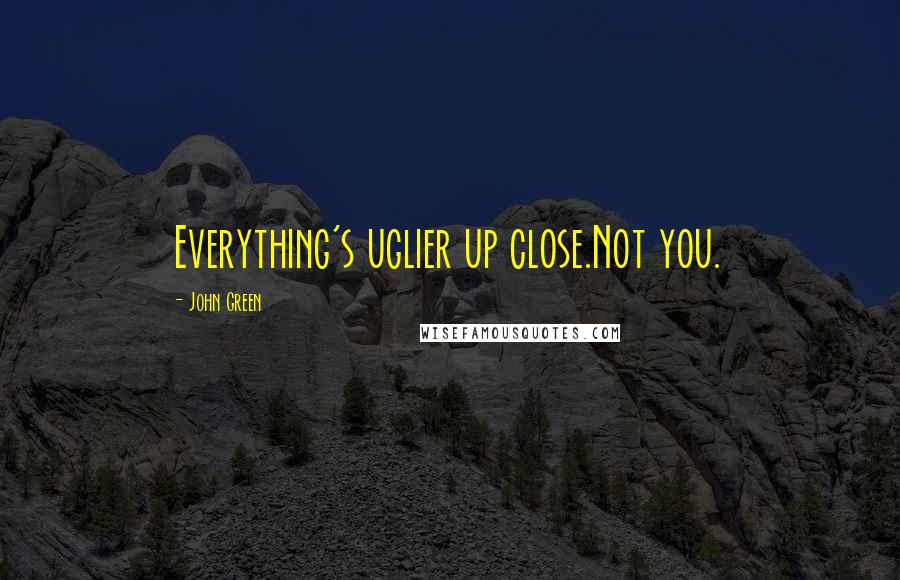 John Green Quotes: Everything's uglier up close.Not you.