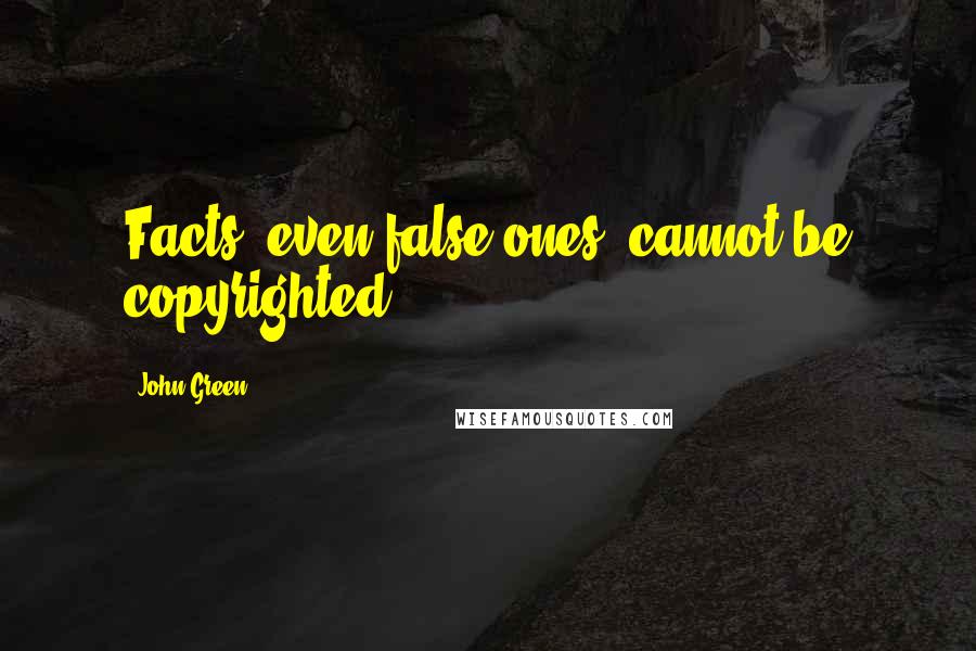 John Green Quotes: Facts, even false ones, cannot be copyrighted.