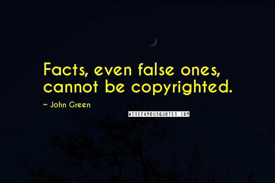 John Green Quotes: Facts, even false ones, cannot be copyrighted.