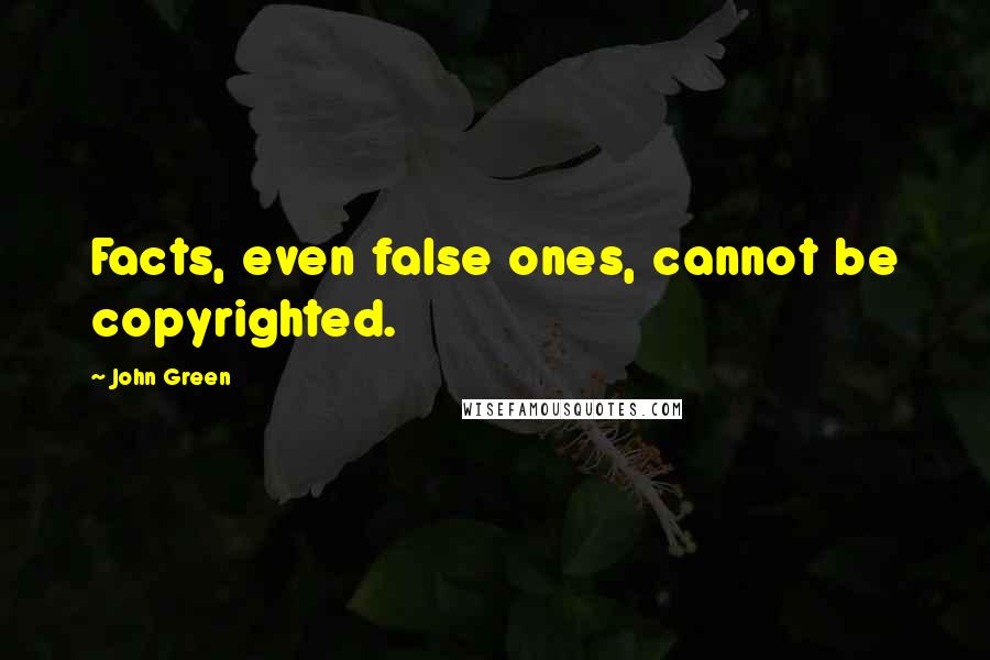 John Green Quotes: Facts, even false ones, cannot be copyrighted.