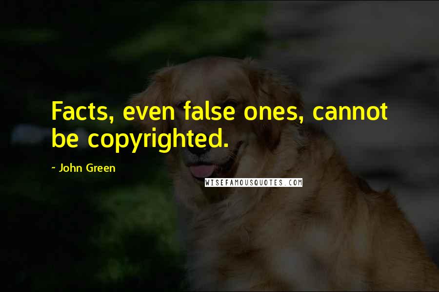 John Green Quotes: Facts, even false ones, cannot be copyrighted.