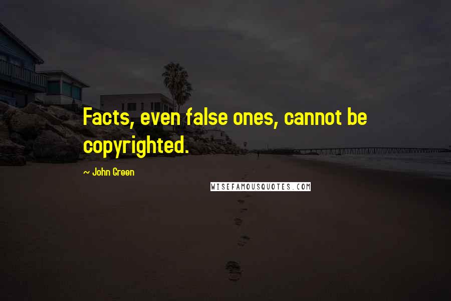 John Green Quotes: Facts, even false ones, cannot be copyrighted.