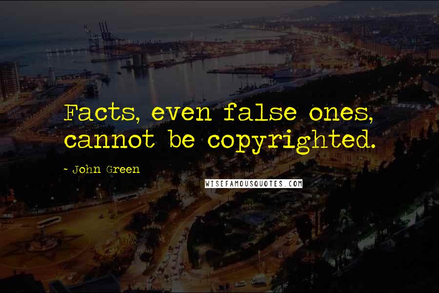 John Green Quotes: Facts, even false ones, cannot be copyrighted.