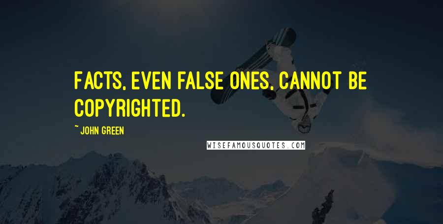 John Green Quotes: Facts, even false ones, cannot be copyrighted.