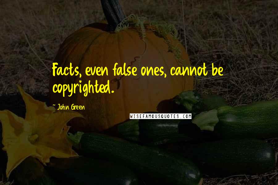 John Green Quotes: Facts, even false ones, cannot be copyrighted.