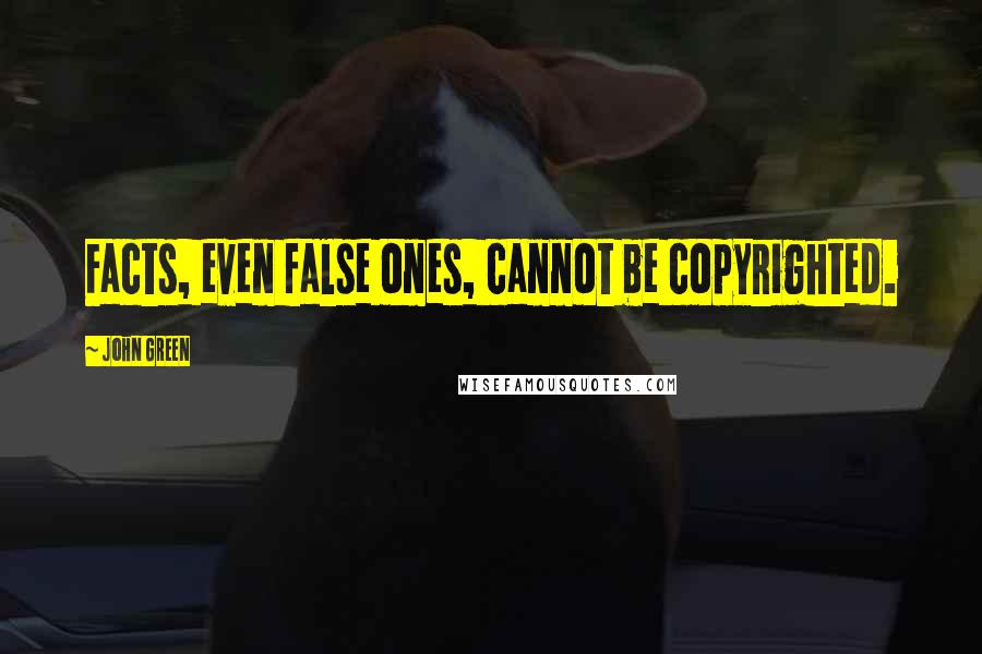 John Green Quotes: Facts, even false ones, cannot be copyrighted.
