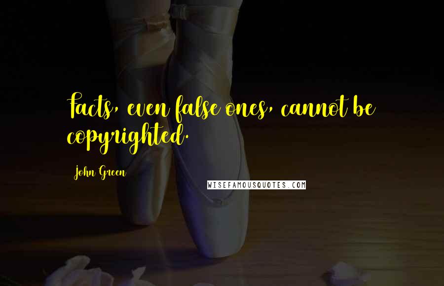 John Green Quotes: Facts, even false ones, cannot be copyrighted.