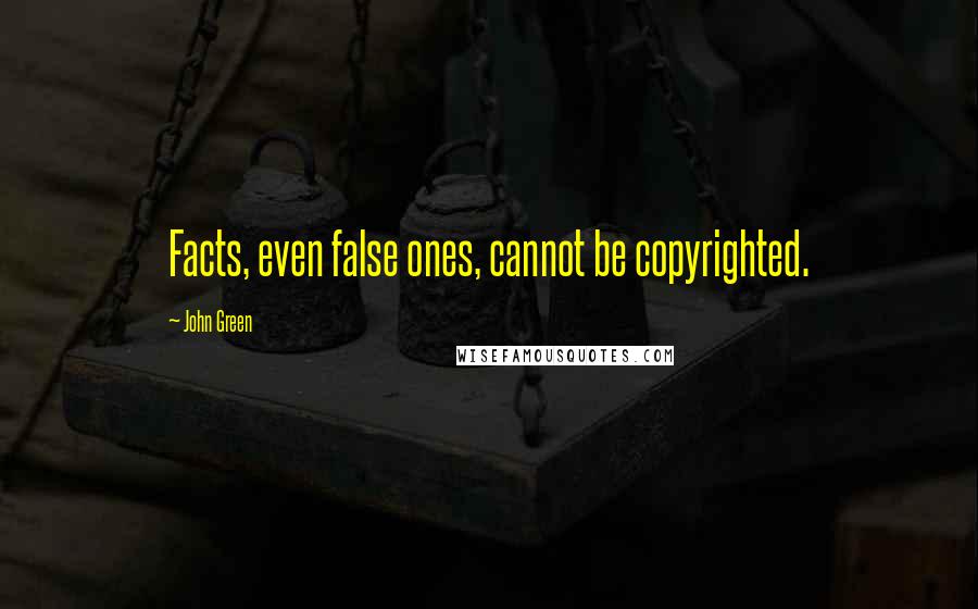 John Green Quotes: Facts, even false ones, cannot be copyrighted.