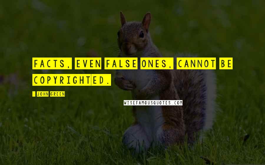 John Green Quotes: Facts, even false ones, cannot be copyrighted.