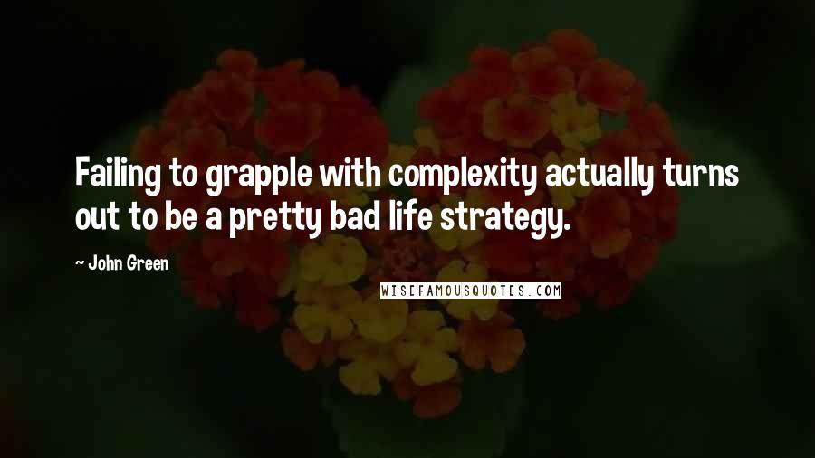 John Green Quotes: Failing to grapple with complexity actually turns out to be a pretty bad life strategy.