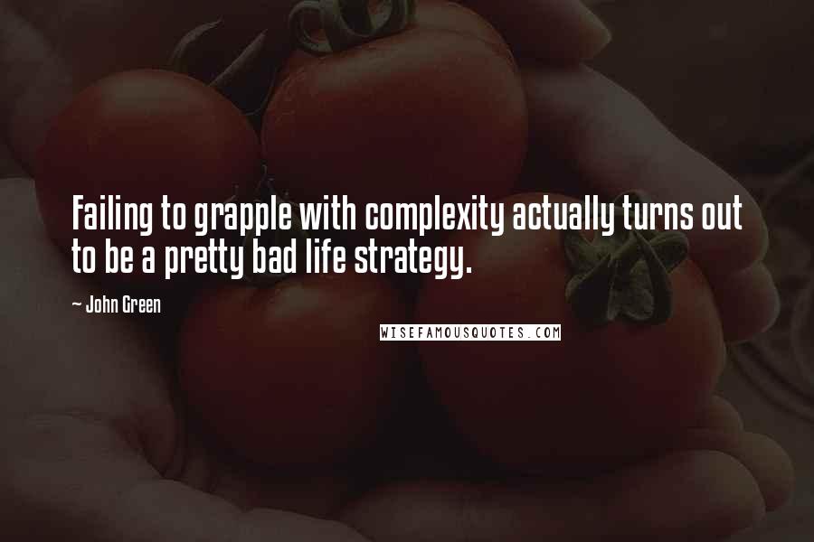 John Green Quotes: Failing to grapple with complexity actually turns out to be a pretty bad life strategy.