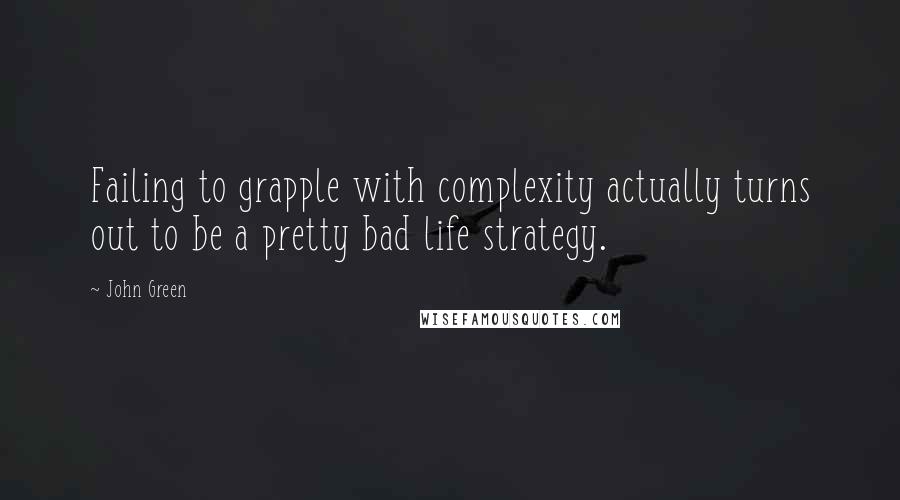 John Green Quotes: Failing to grapple with complexity actually turns out to be a pretty bad life strategy.