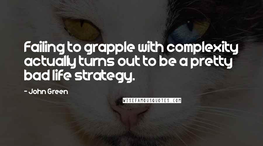 John Green Quotes: Failing to grapple with complexity actually turns out to be a pretty bad life strategy.