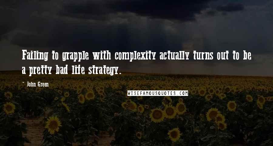 John Green Quotes: Failing to grapple with complexity actually turns out to be a pretty bad life strategy.