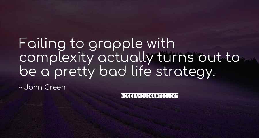 John Green Quotes: Failing to grapple with complexity actually turns out to be a pretty bad life strategy.