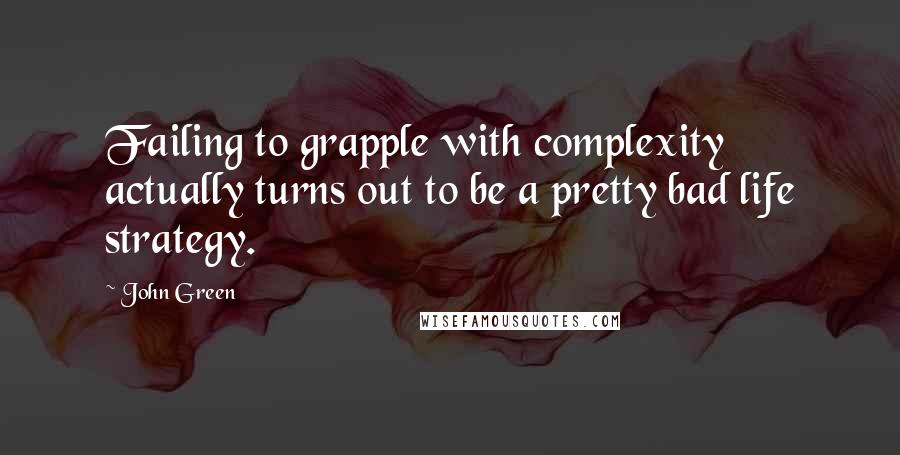 John Green Quotes: Failing to grapple with complexity actually turns out to be a pretty bad life strategy.