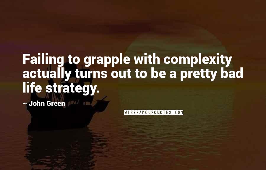 John Green Quotes: Failing to grapple with complexity actually turns out to be a pretty bad life strategy.