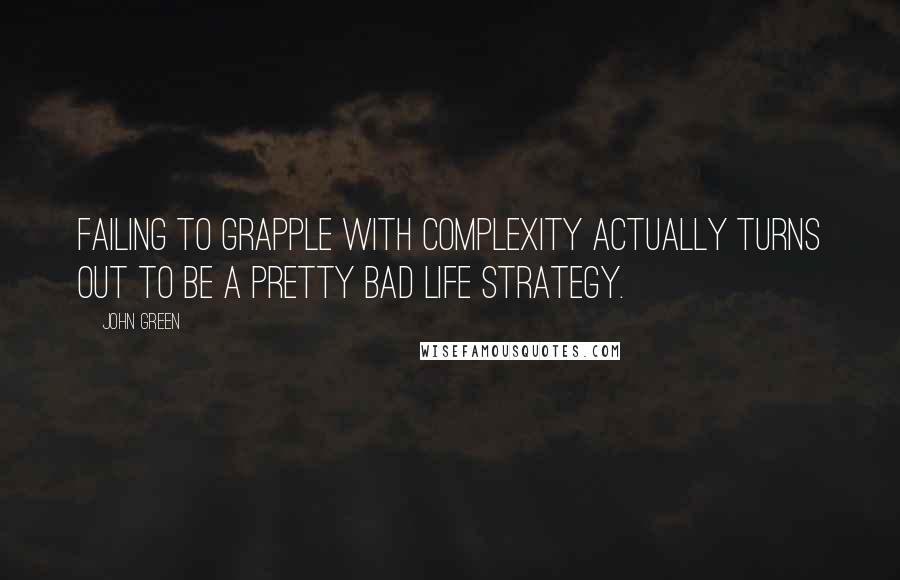 John Green Quotes: Failing to grapple with complexity actually turns out to be a pretty bad life strategy.