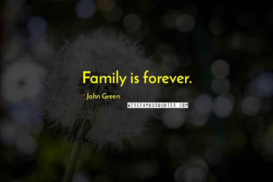 John Green Quotes: Family is forever.
