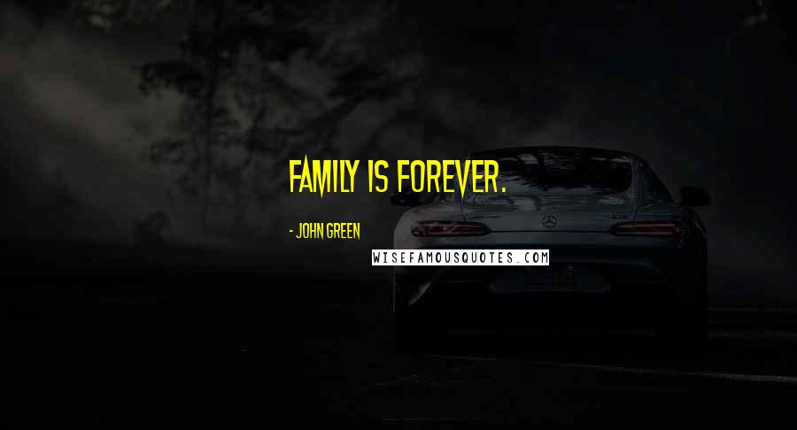 John Green Quotes: Family is forever.