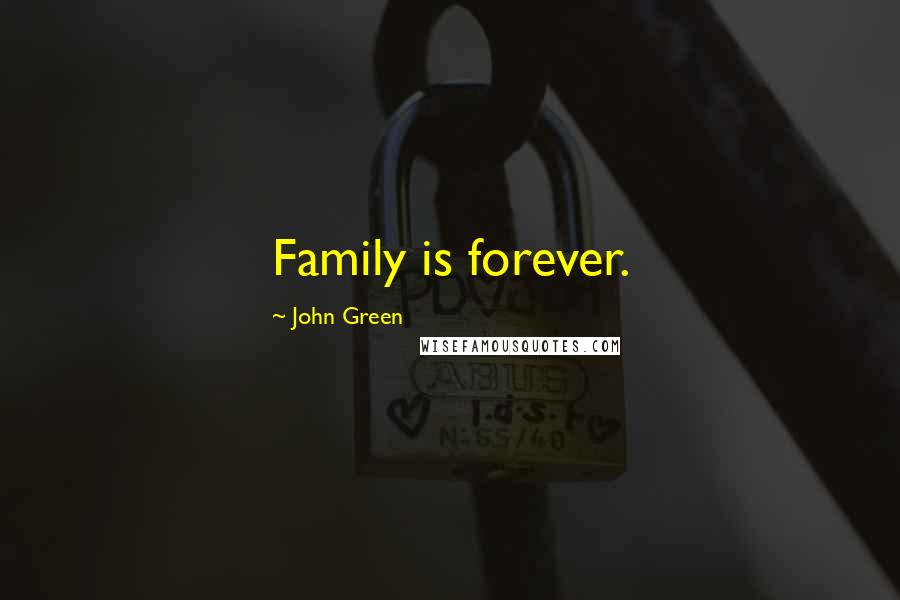 John Green Quotes: Family is forever.