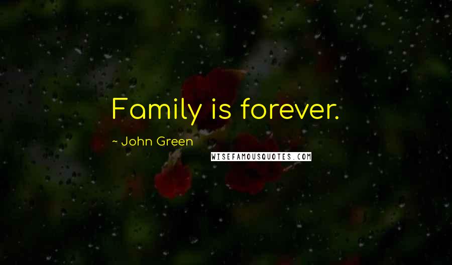 John Green Quotes: Family is forever.